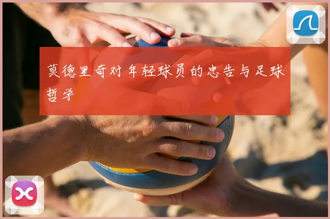 莫德里奇对年轻球员的忠告与足球哲学