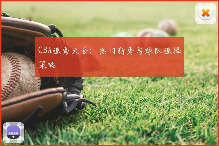 CBA选秀大会：热门新秀与球队选择策略