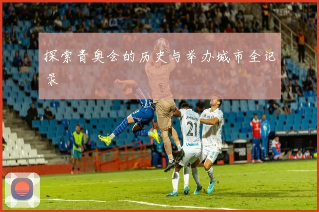 探索青奥会的历史与举办城市全记录