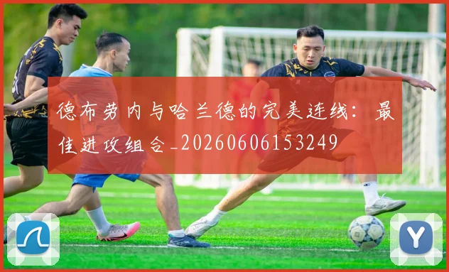德布劳内与哈兰德的完美连线：最佳进攻组合_20260606153249
