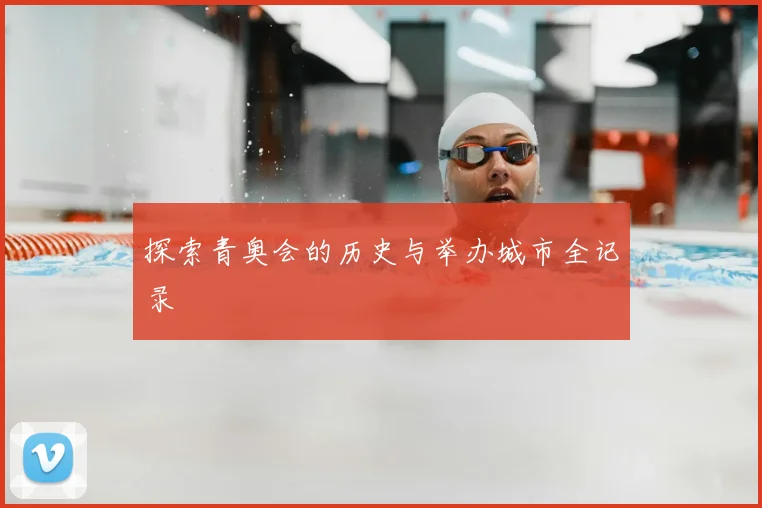 探索青奥会的历史与举办城市全记录