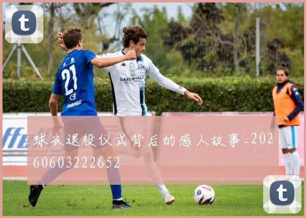 球衣退役仪式背后的感人故事_20260603222652