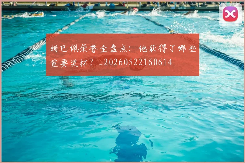 姆巴佩荣誉全盘点：他获得了哪些重要奖杯？_20260522160614