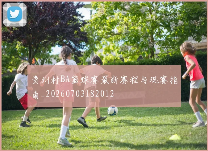 贵州村BA篮球赛最新赛程与观赛指南_20260703182012