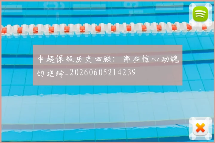 中超保级历史回顾：那些惊心动魄的逆转_20260605214239